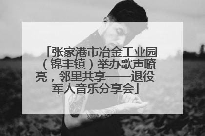 张家港市冶金工业园（锦丰镇）举办歌声嘹亮，邻里共享——退役军人音乐分享会