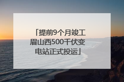 提前9个月竣工 眉山西500千伏变电站正式投运
