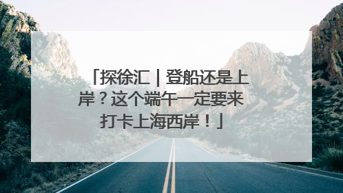 探徐汇｜登船还是上岸？这个端午一定要来打卡上海西岸！