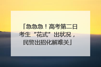 急急急！高考第二日考生“花式”出状况，民警出招化解难关