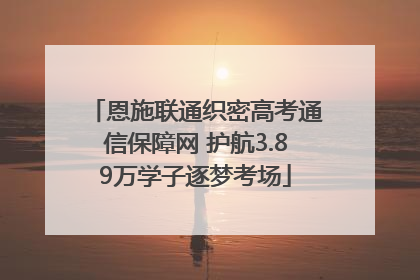 恩施联通织密高考通信保障网 护航3.89万学子逐梦考场