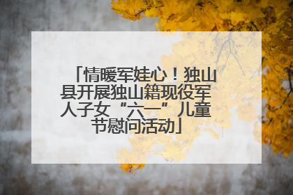 情暖军娃心！独山县开展独山籍现役军人子女“六一”儿童节慰问活动