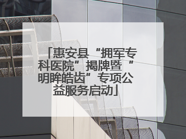 惠安县“拥军专科医院”揭牌暨“明眸皓齿”专项公益服务启动