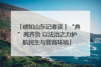 感知山东记者谈｜“典”亮齐鲁 以法治之力护航民生与营商环境