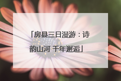 房县三日漫游：诗韵山河 千年邂逅