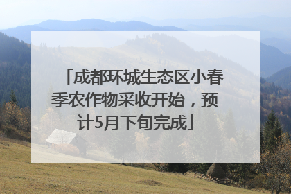 成都环城生态区小春季农作物采收开始，预计5月下旬完成