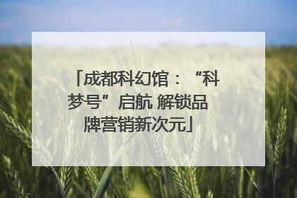 成都科幻馆：“科梦号”启航 解锁品牌营销新次元