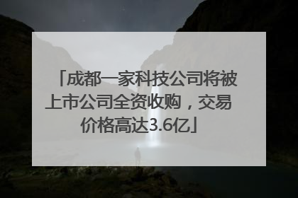 成都一家科技公司将被上市公司全资收购，交易价格高达3.6亿