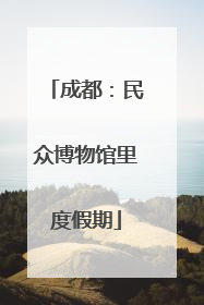 成都：民众博物馆里度假期