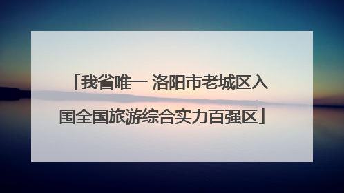 我省唯一 洛阳市老城区入围全国旅游综合实力百强区