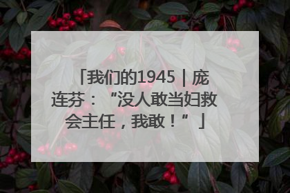我们的1945｜庞连芬：“没人敢当妇救会主任，我敢！”
