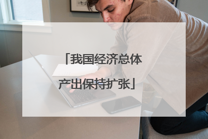 我国经济总体产出保持扩张