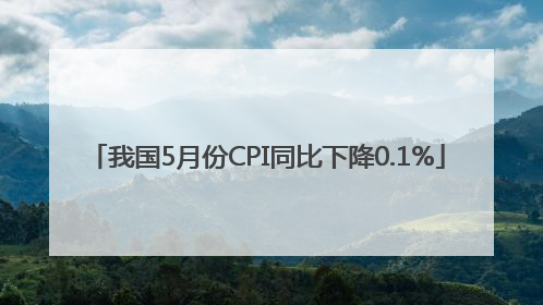 我国5月份CPI同比下降0.1%