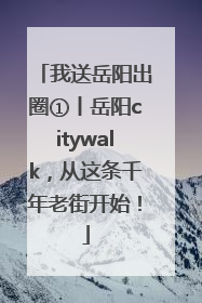 我送岳阳出圈①丨岳阳citywalk，从这条千年老街开始！
