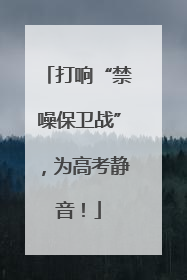 打响“禁噪保卫战”，为高考静音！
