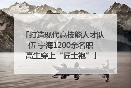 打造现代高技能人才队伍 宁海1200余名职高生穿上“匠士袍”