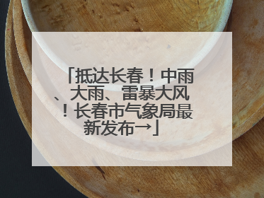 抵达长春！中雨、大雨、雷暴大风！长春市气象局最新发布→