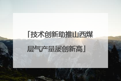 技术创新助推山西煤层气产量屡创新高