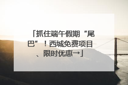 抓住端午假期“尾巴”！西城免费项目、限时优惠→