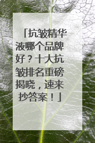 抗皱精华液哪个品牌好？十大抗皱排名重磅揭晓，速来抄答案！