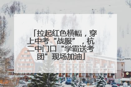 拉起红色横幅，穿上中考“战服”，杭二中门口“学霸送考团”现场加油