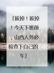 拔掉！拔掉！今天下班前，山西人务必检查下自己的车