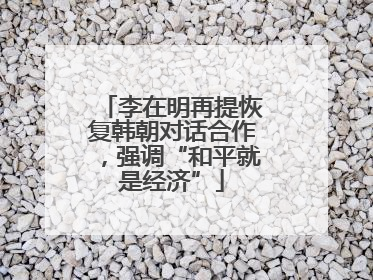 李在明再提恢复韩朝对话合作，强调“和平就是经济”