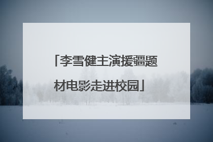李雪健主演援疆题材电影走进校园