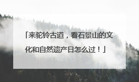 来驼铃古道，看石景山的文化和自然遗产日怎么过！