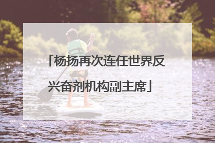 杨扬再次连任世界反兴奋剂机构副主席
