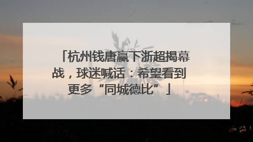 杭州钱唐赢下浙超揭幕战，球迷喊话：希望看到更多“同城德比”