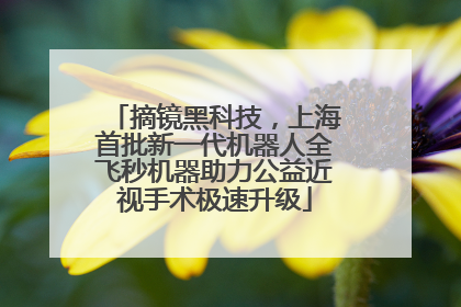 摘镜黑科技，上海首批新一代机器人全飞秒机器助力公益近视手术极速升级