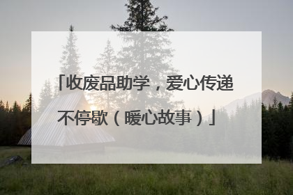 收废品助学，爱心传递不停歇（暖心故事）