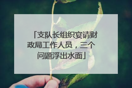 支队长组织宴请财政局工作人员，三个问题浮出水面