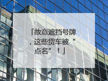 故意遮挡号牌，这些货车被“点名”！