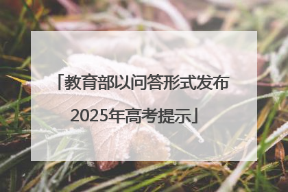 教育部以问答形式发布2025年高考提示