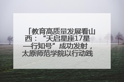 教育高质量发展看山西：“天启星座17星—行知号”成功发射，太原师范学院以行动践行行知精神