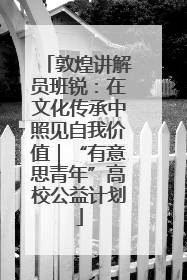 敦煌讲解员班锐：在文化传承中照见自我价值｜“有意思青年”高校公益计划