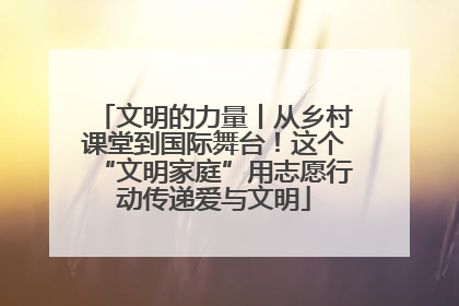 文明的力量丨从乡村课堂到国际舞台！这个“文明家庭”用志愿行动传递爱与文明