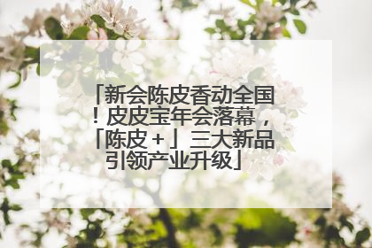 新会陈皮香动全国！皮皮宝年会落幕，「陈皮＋」三大新品引领产业升级