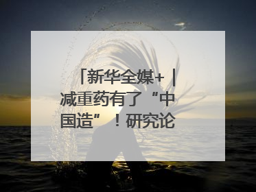 新华全媒+｜减重药有了“中国造”！研究论文登上顶刊