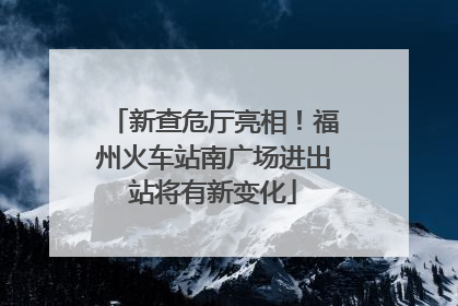 新查危厅亮相！福州火车站南广场进出站将有新变化