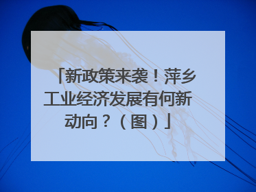 新政策来袭！萍乡工业经济发展有何新动向？（图）