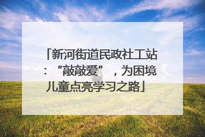新河街道民政社工站：“敲敲爱”，为困境儿童点亮学习之路