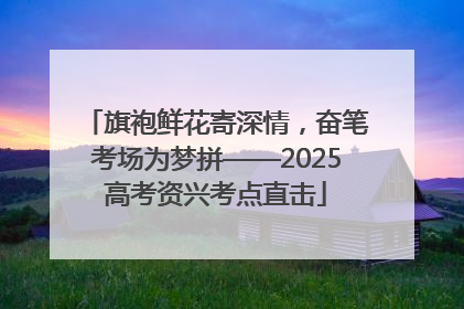 旗袍鲜花寄深情，奋笔考场为梦拼——2025高考资兴考点直击