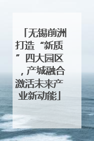 无锡前洲打造“新质”四大园区，产城融合激活未来产业新动能