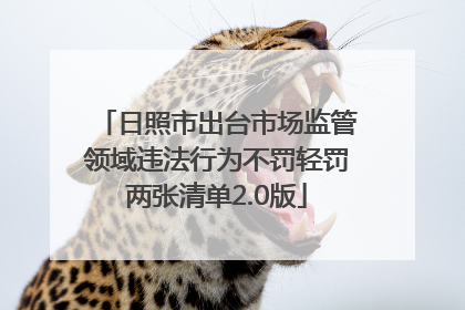 日照市出台市场监管领域违法行为不罚轻罚两张清单2.0版