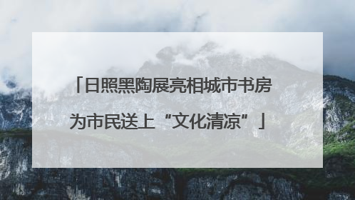 日照黑陶展亮相城市书房 为市民送上“文化清凉”
