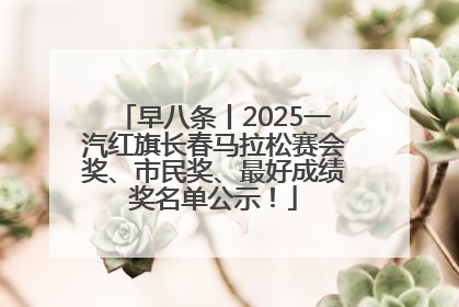 早八条丨2025一汽红旗长春马拉松赛会奖、市民奖、最好成绩奖名单公示！