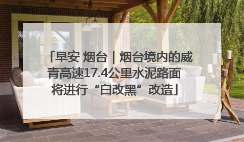 早安 烟台｜烟台境内的威青高速17.4公里水泥路面将进行“白改黑”改造